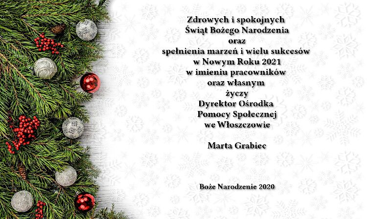 Zdrowych i spokojnych Świąt Bożego Narodzenia oraz spełnienia marzeń i wielu sukcesów w Nowym Roku 2021 w imieniu pracowników oraz własnym  życzy  Dyrektor Ośrodka Pomocy Społecznej  we Włoszczowie  Marta Grabiec  Boże Narodzenie 2020